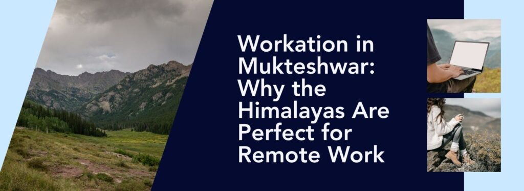 Workation in Mukteshwar: Why the Himalayas Are Perfect for Remote Work